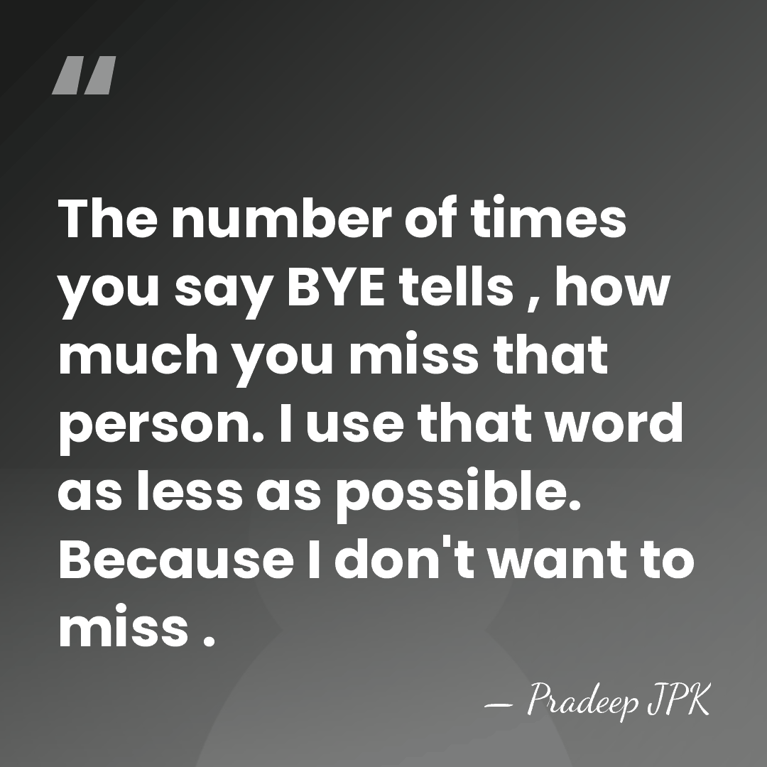 The number of times you say BYE tells , how much you&hellip; - Pradeep JPK