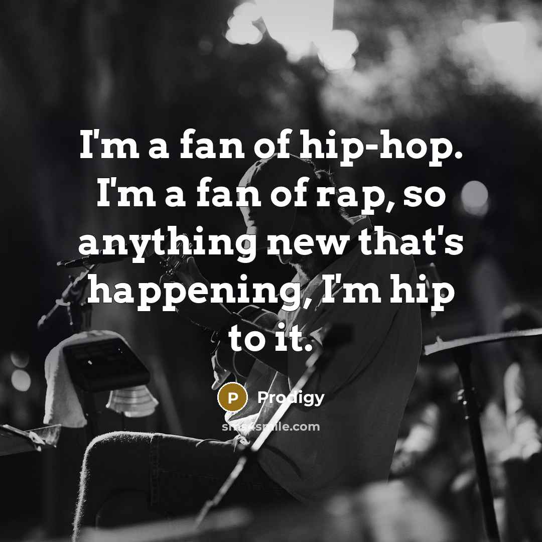 “I'm a fan of hip-hop. I'm a fan of rap,…” quote by Prodigy