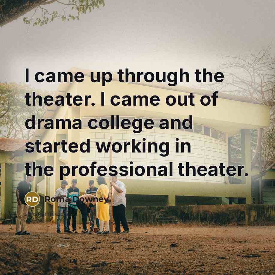 “I came up through the theater. I came out of…” quote by Roma Downey