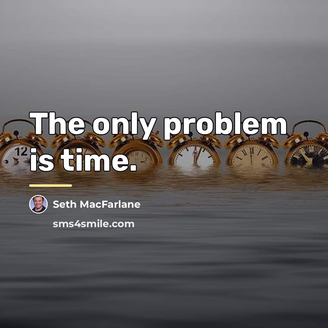“The only problem is time.…” quote by Seth MacFarlane
