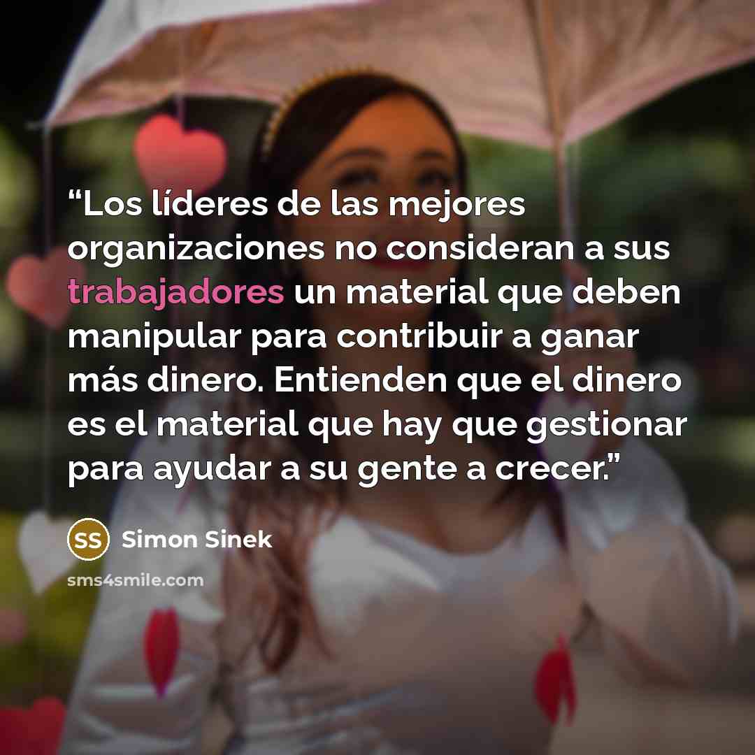 “Los líderes de las mejores organizaciones no consideran a sus trabajadores un material que deben manipular para contribuir a ganar más dinero. Entienden que el dinero es el material que hay que gestionar para ayudar a su gente a crecer.” quote by Simon Sinek