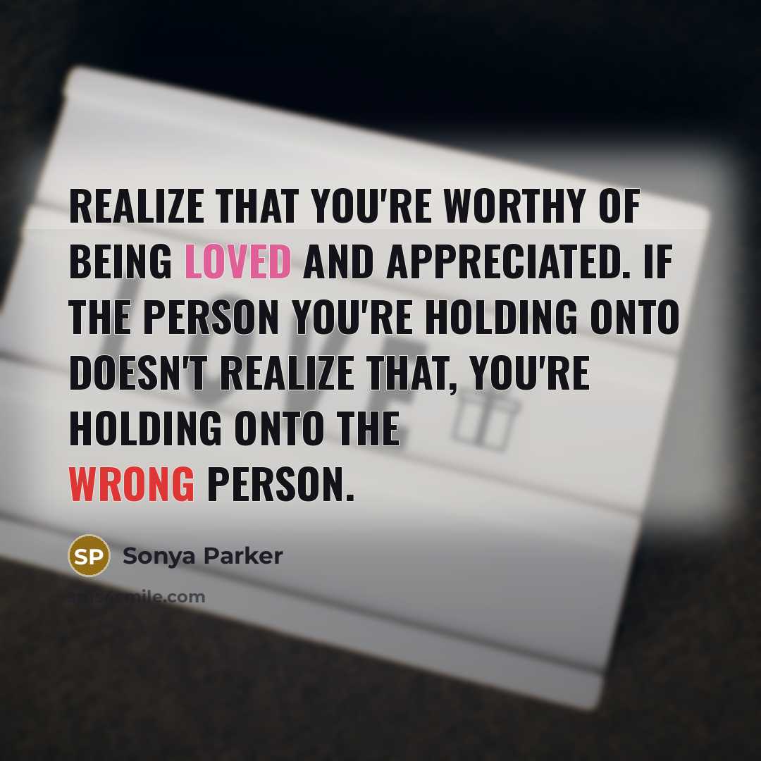 “Realize that you're WORTHY of being LOVED and APPRECIATED. If…” quote by Sonya Parker