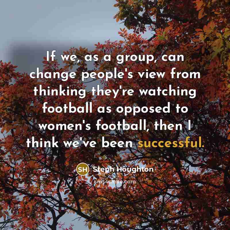 “If we, as a group, can change people's view from…” quote by Steph Houghton