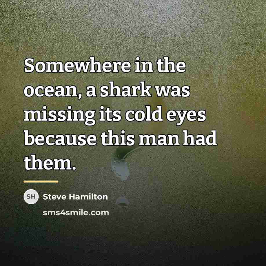 “Somewhere in the ocean, a shark was missing its cold…” quote by Steve Hamilton