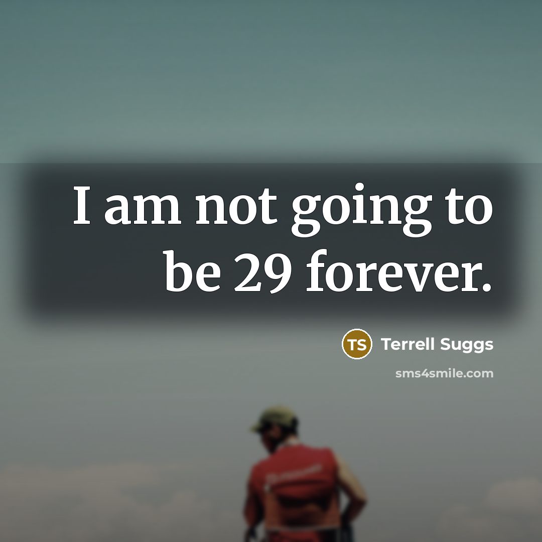 “I am not going to be 29 forever.…” quote by Terrell Suggs