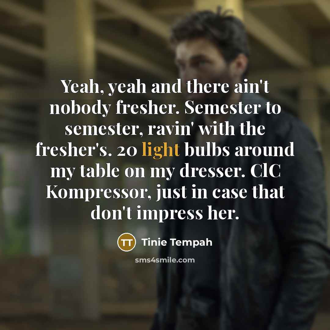 “Yeah, yeah and there ain't nobody fresher. Semester to semester, ravin' with the fresher's. 20 light bulbs around my table on my dresser. ClC Kompressor, just in case that don't impress her.” quote by Tinie Tempah