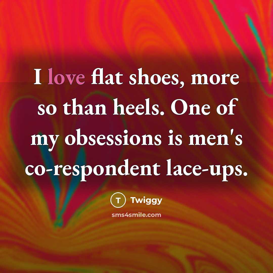 “I love flat shoes, more so than heels. One of…” quote by Twiggy