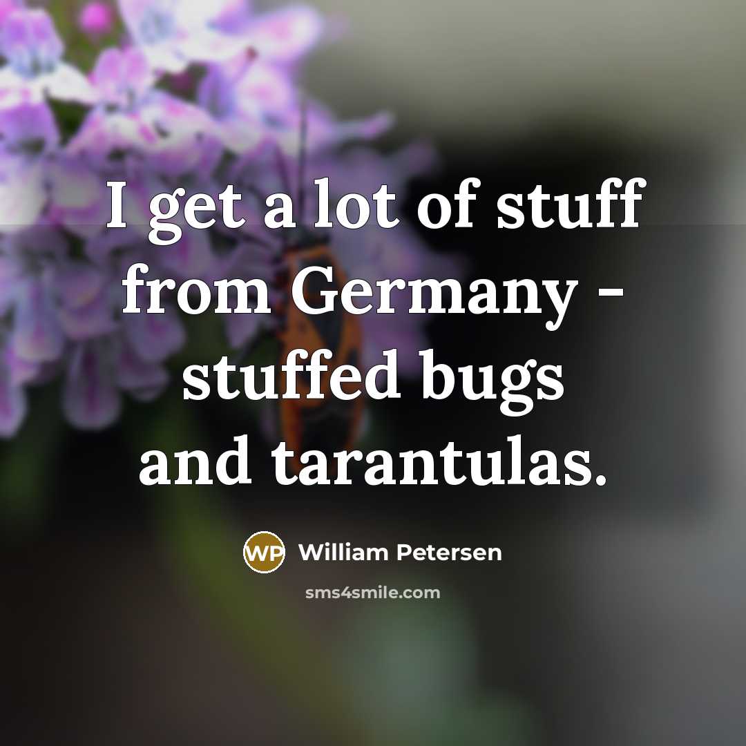 “I get a lot of stuff from Germany - stuffed…” quote by William Petersen