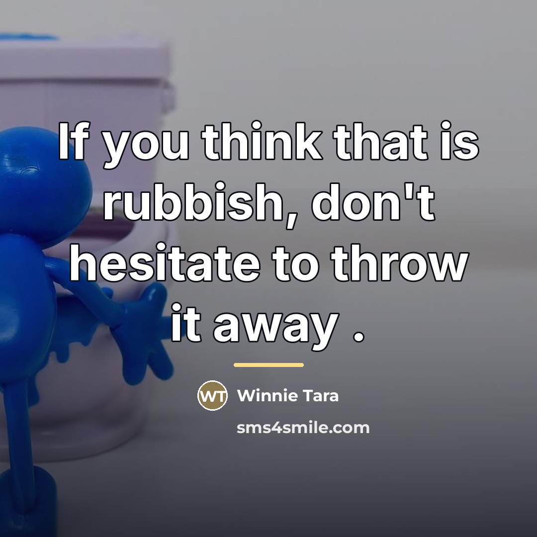 “If you think that is rubbish, don't hesitate to throw…” quote by Winnie Tara