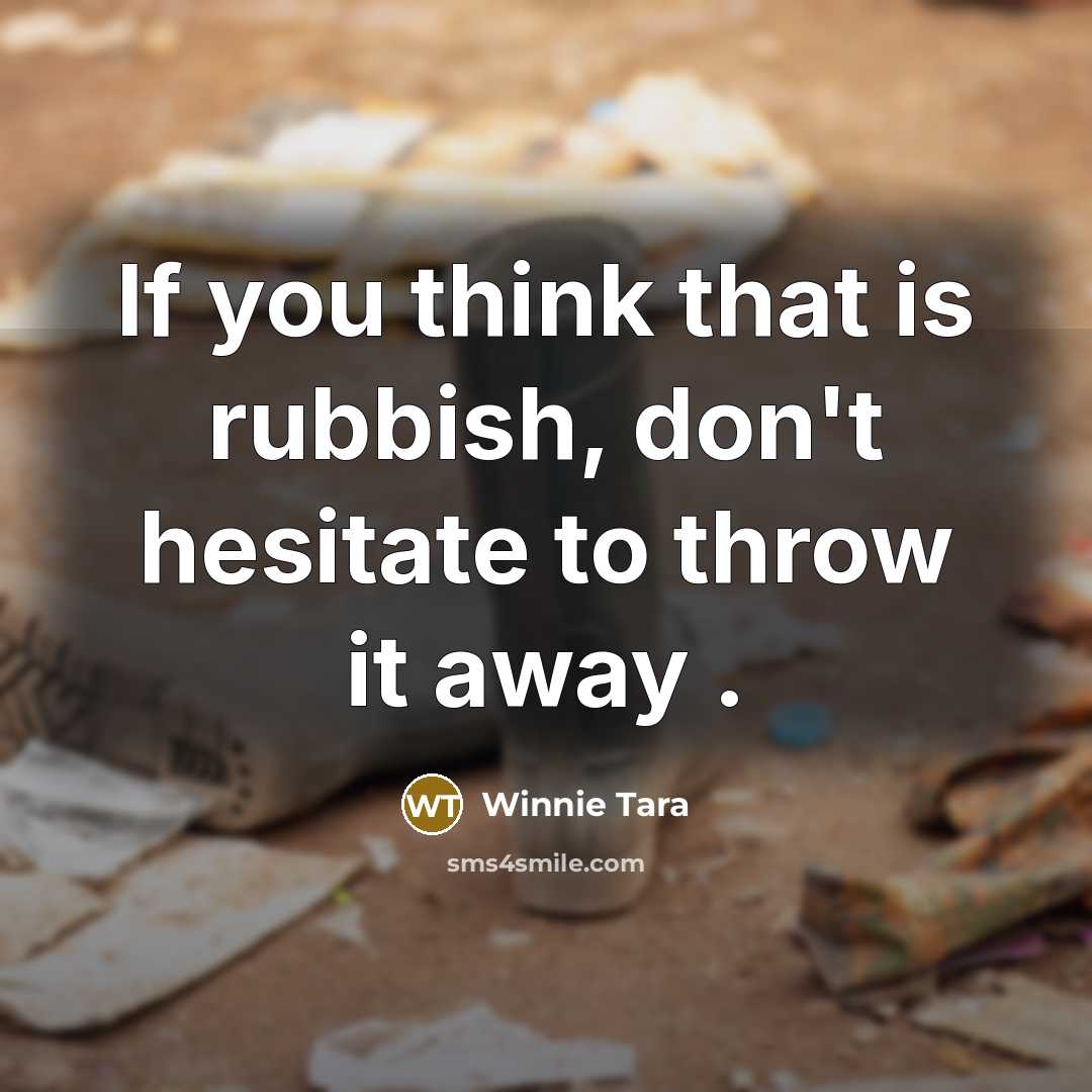 “If you think that is rubbish, don't hesitate to throw it away .” quote by Winnie Tara