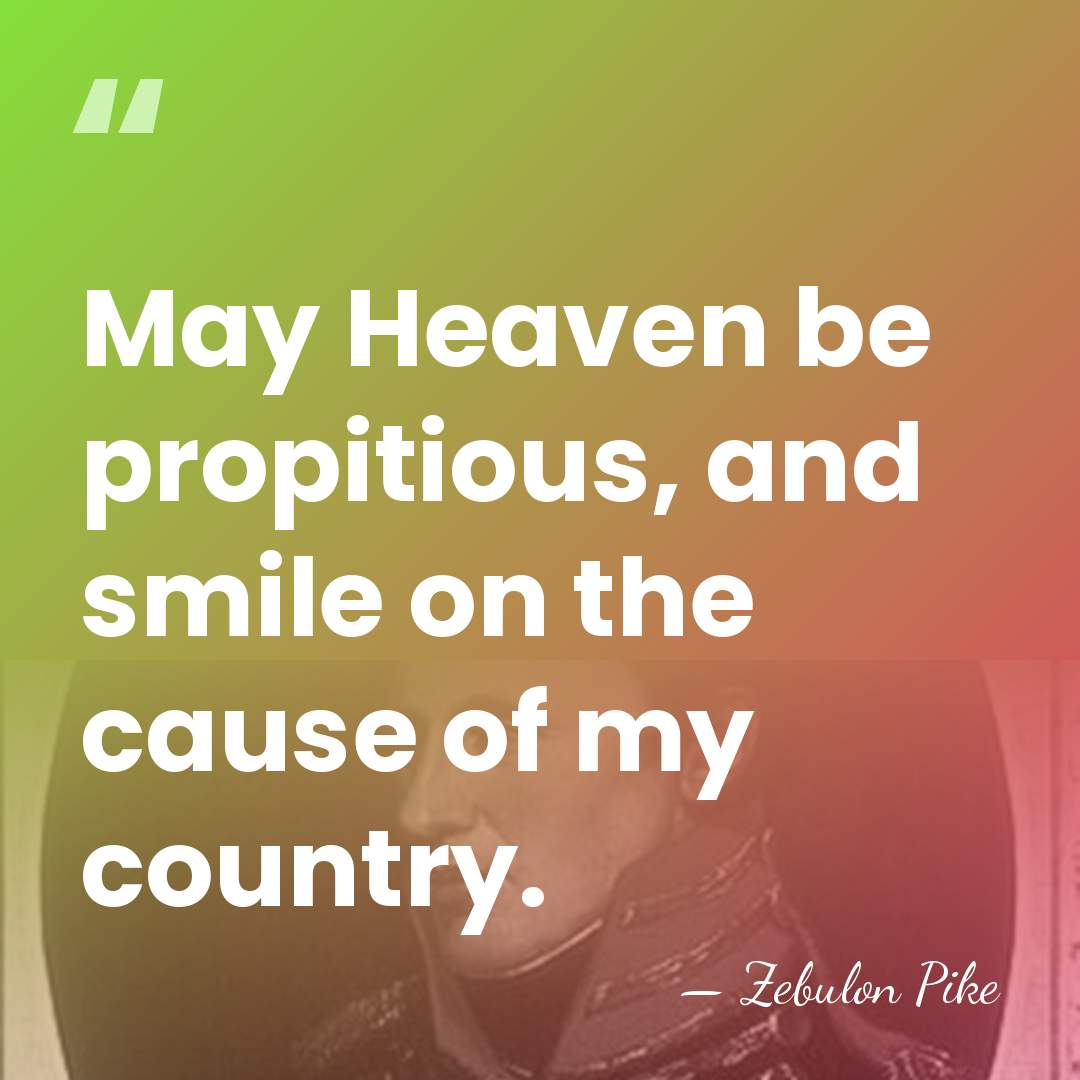 May Heaven be propitious, and smile on the cause of my country. - Zebulon Pike