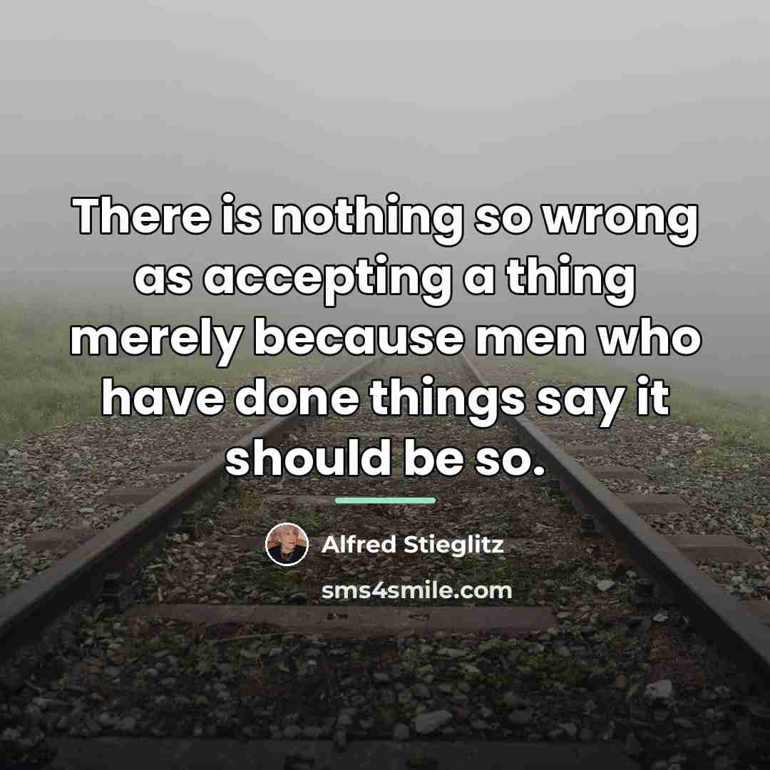 “There is nothing so wrong as accepting a thing merely…” quote by Alfred Stieglitz