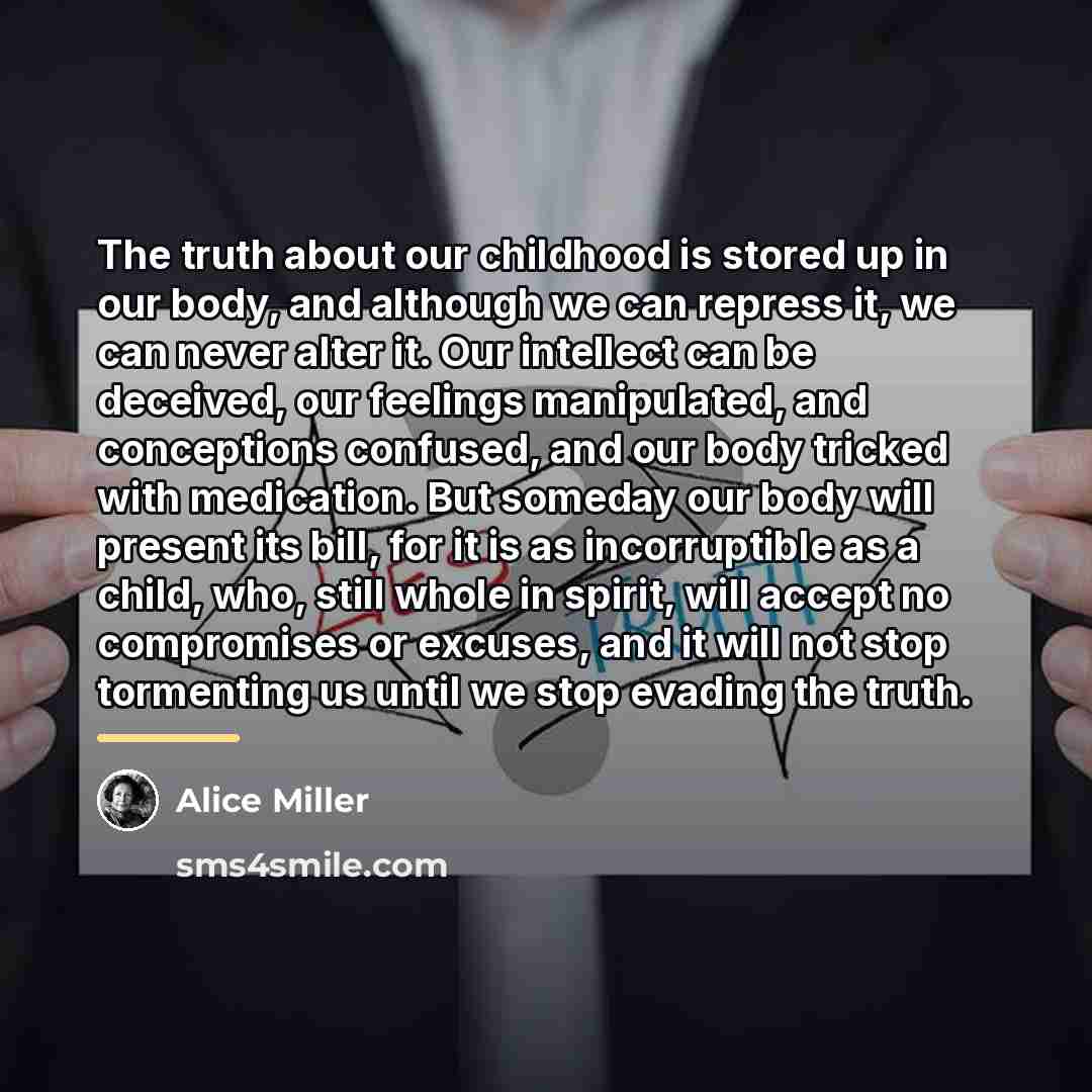 “The truth about our childhood is stored up in our…” quote by Alice Miller