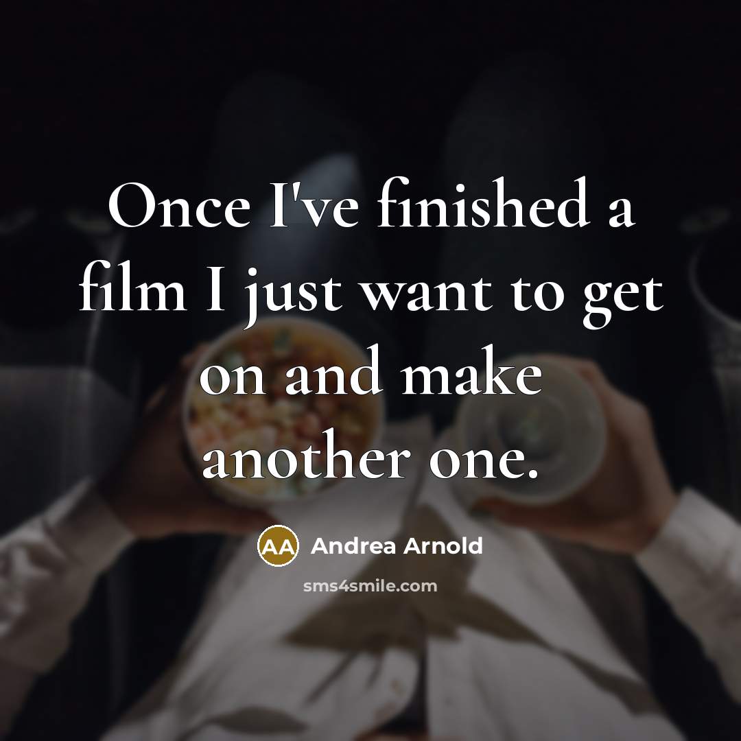 “Once I've finished a film I just want to get…” quote by Andrea Arnold