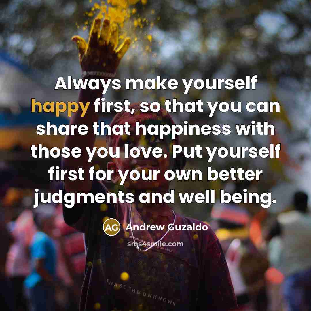 “Always make yourself happy first, so that you can share…” quote by Andrew Guzaldo