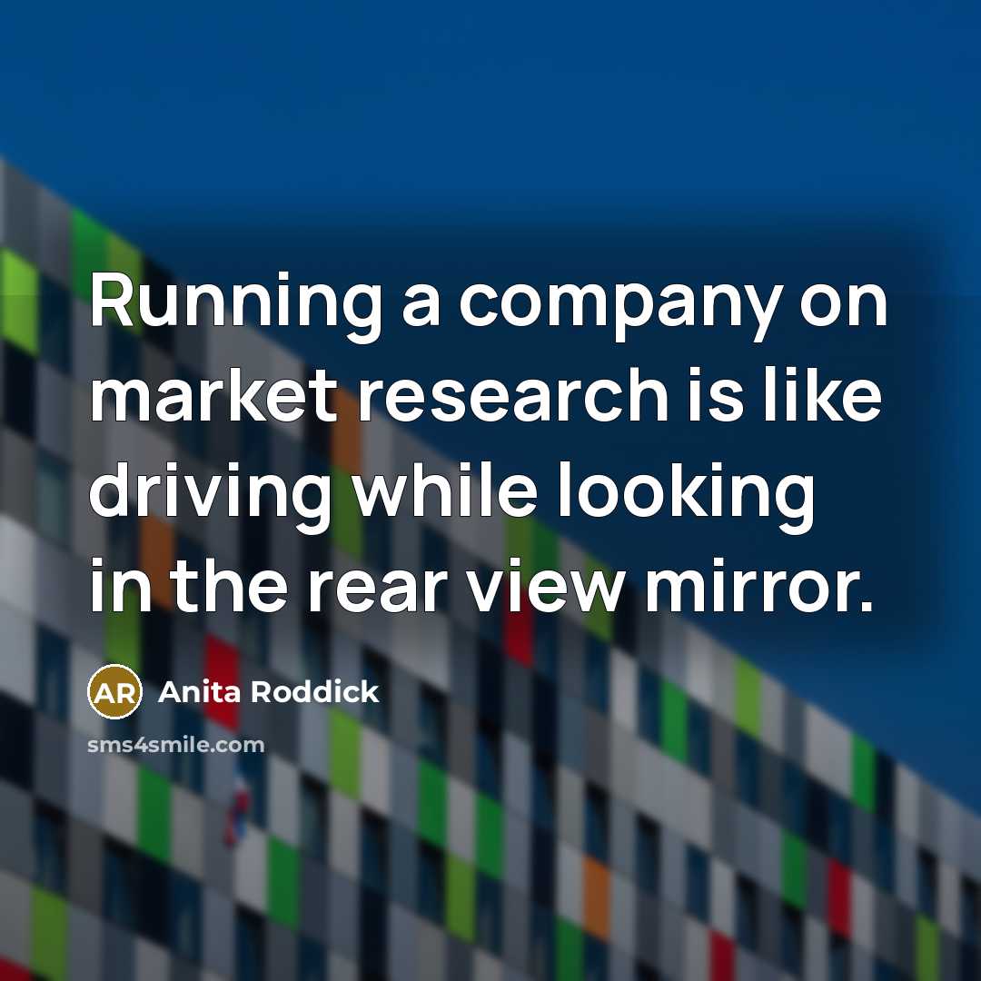 “Running a company on market research is like driving while…” quote by Anita Roddick