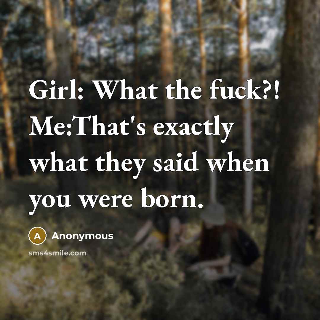 “Girl: What the fuck?! Me:That's exactly what they said when…” quote by Anonymous