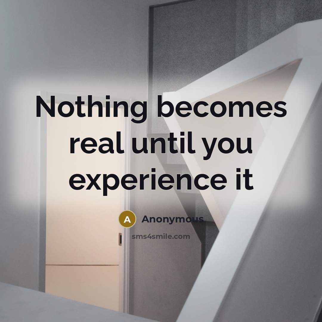 “Nothing becomes real until you experience it” quote by Anonymous