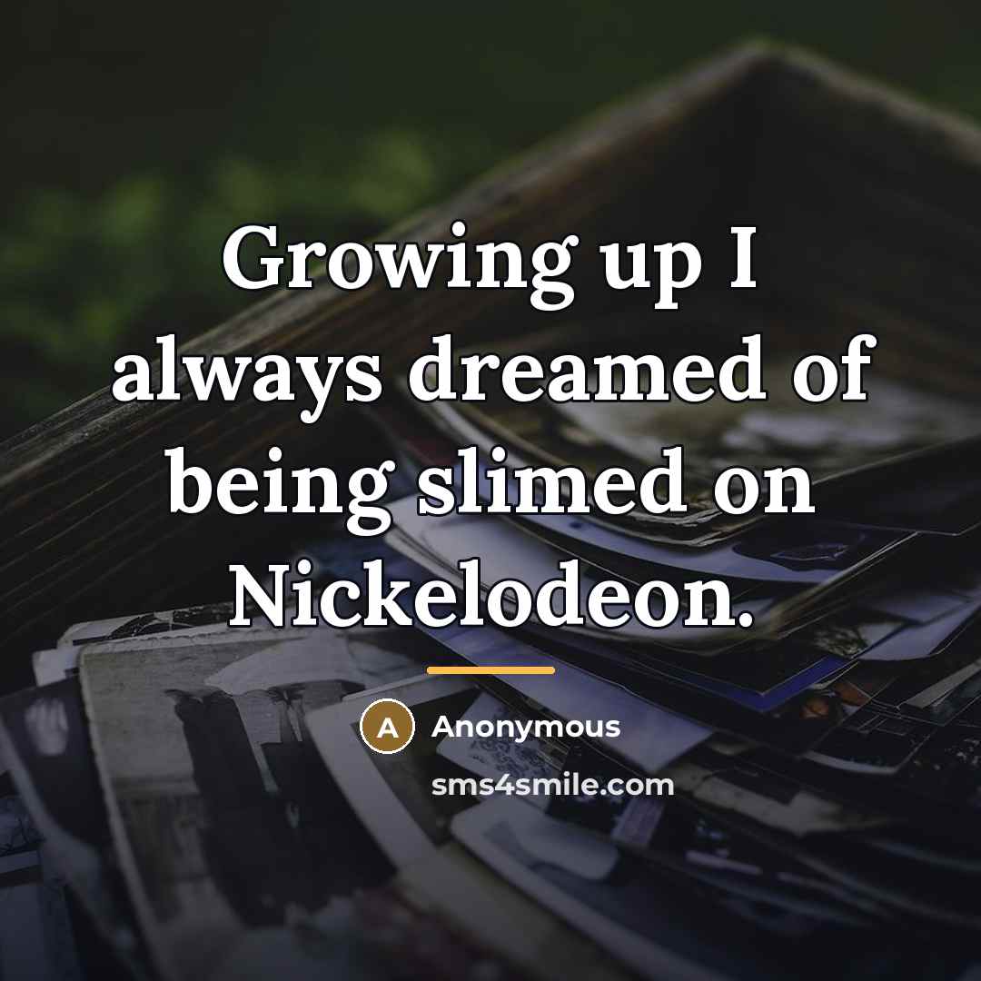 “Growing up I always dreamed of being slimed on Nickelodeon.…” quote by Anonymous