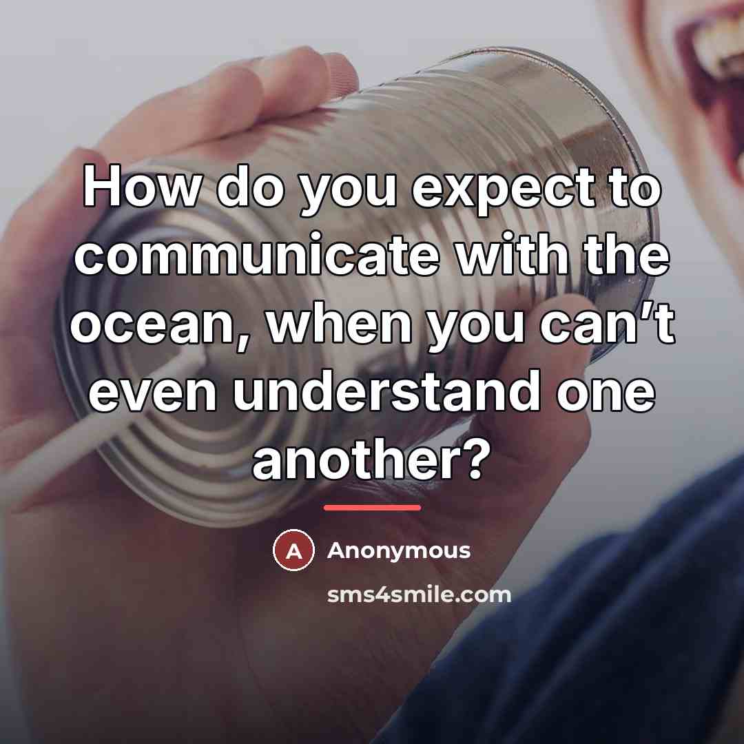 “How do you expect to communicate with the ocean, when…” quote by Anonymous