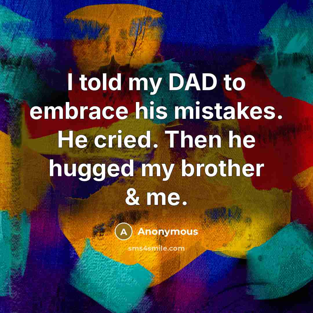 “I told my DAD to embrace his mistakes. He cried.…” quote by Anonymous