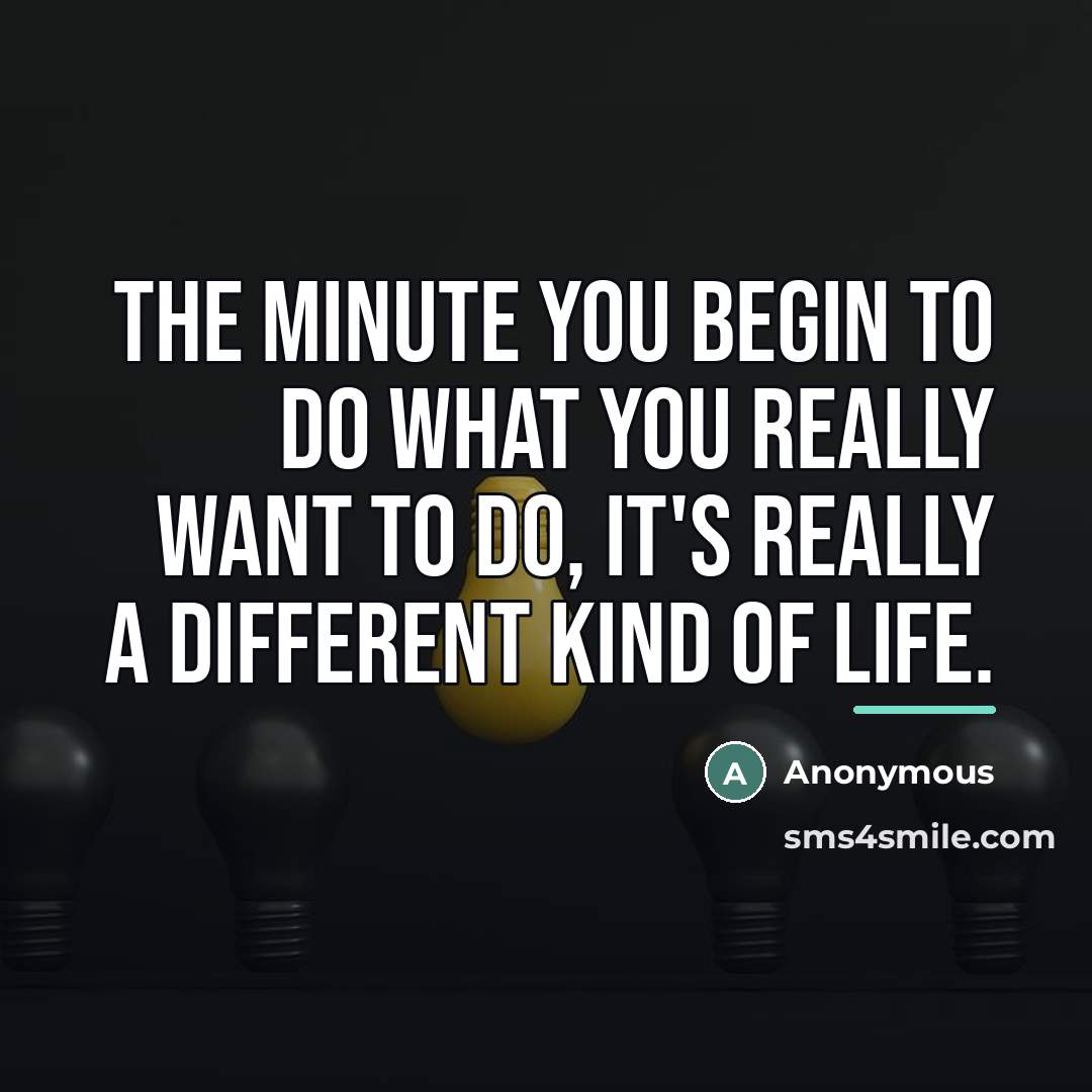 “The minute you begin to do what you really want…” quote by Anonymous