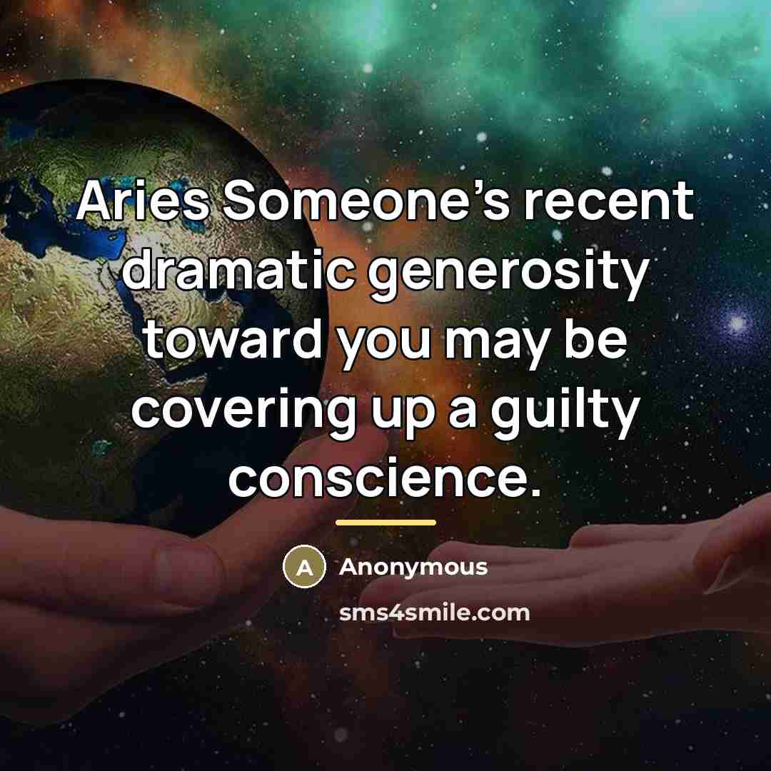 “Aries Someone's recent dramatic generosity toward you may be covering…” quote by Anonymous