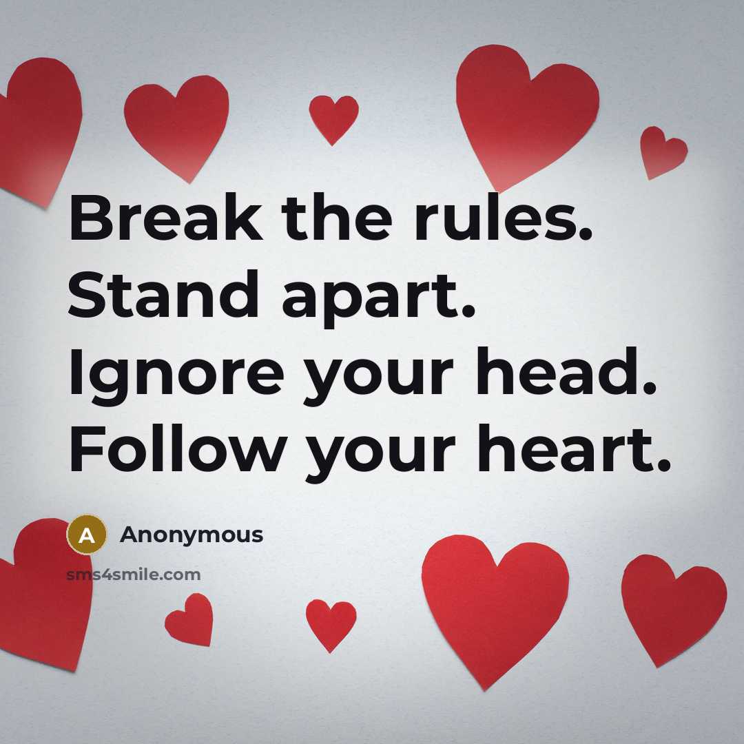 “Break the rules. Stand apart. Ignore your head. Follow your…” quote by Anonymous
