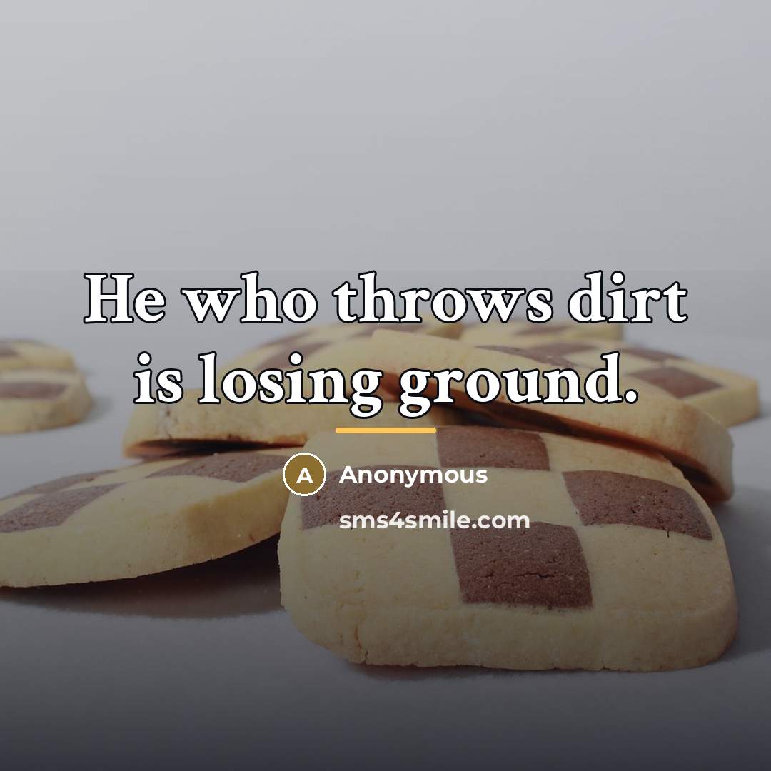 “He who throws dirt is losing ground.…” quote by Anonymous