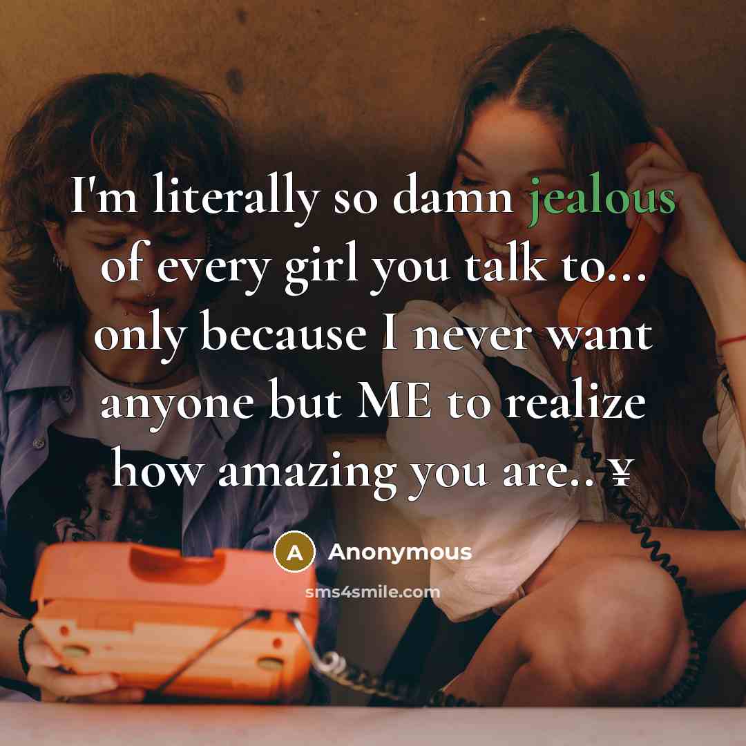“I'm literally so damn jealous of every girl you talk to... only because I never want anyone but ME to realize how amazing you are.. ¥” quote by Anonymous
