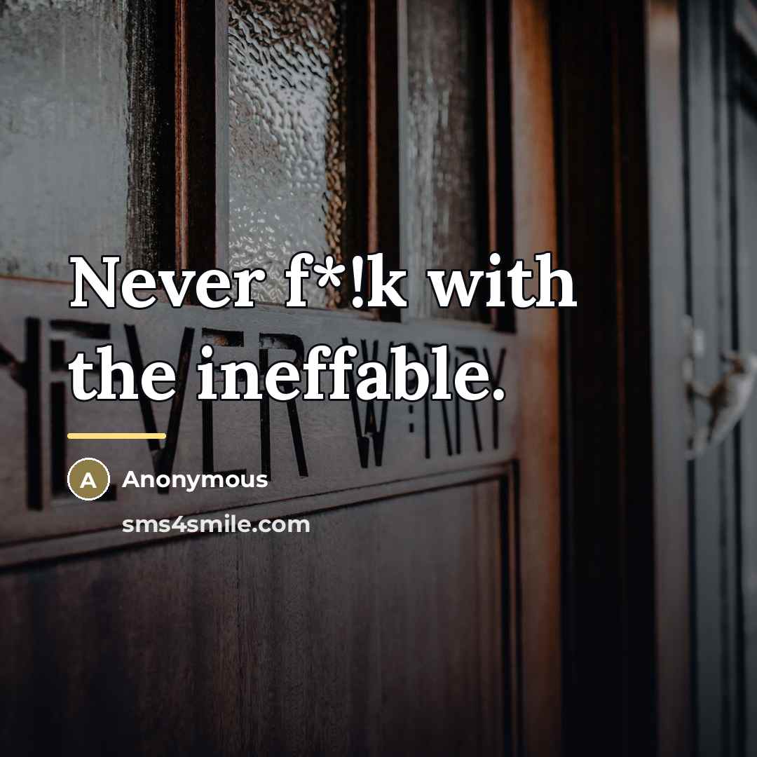 “Never f*!k with the ineffable.…” quote by Anonymous