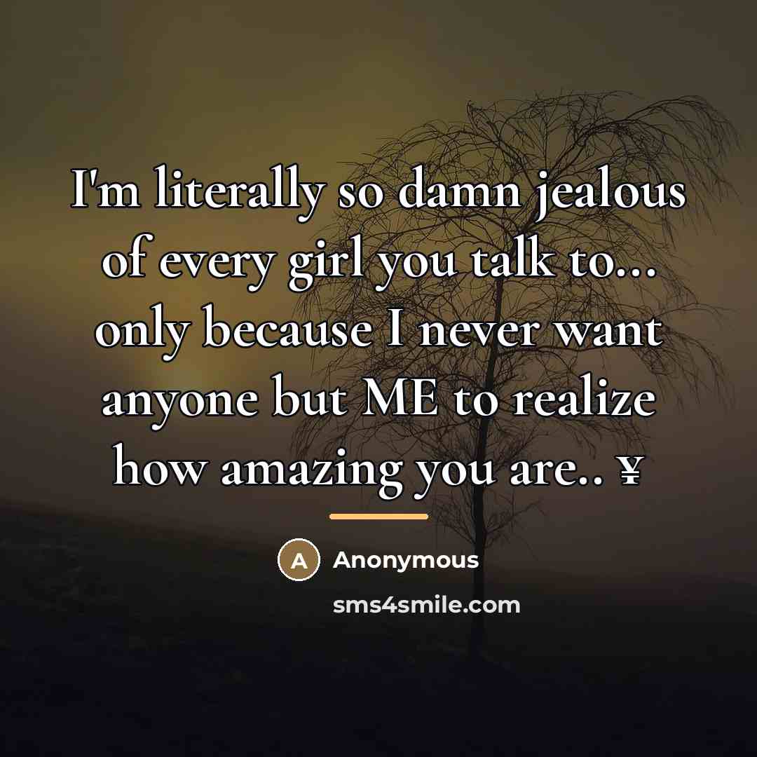 “I'm literally so damn jealous of every girl you talk…” quote by Anonymous