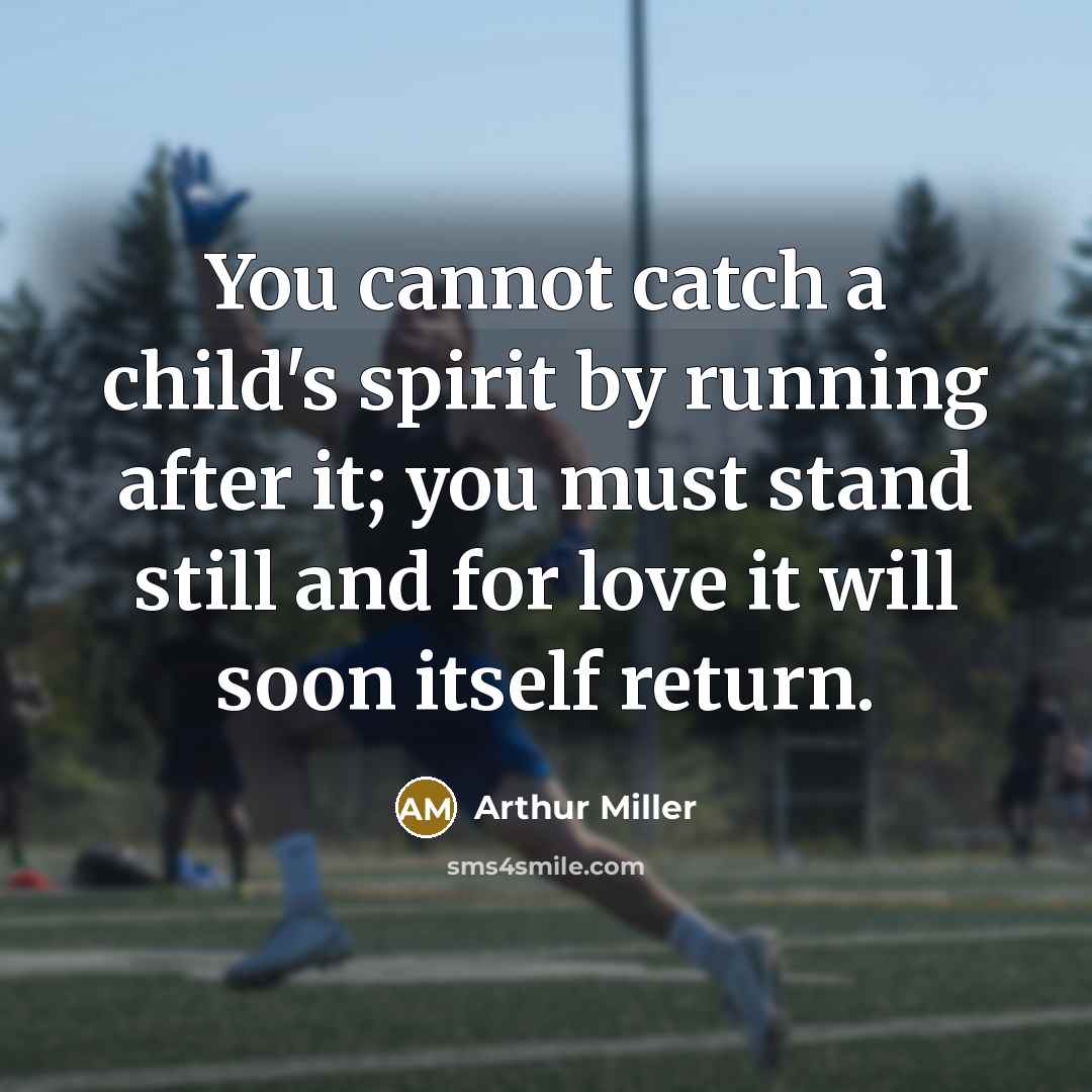 “You cannot catch a child's spirit by running after it;…” quote by Arthur Miller