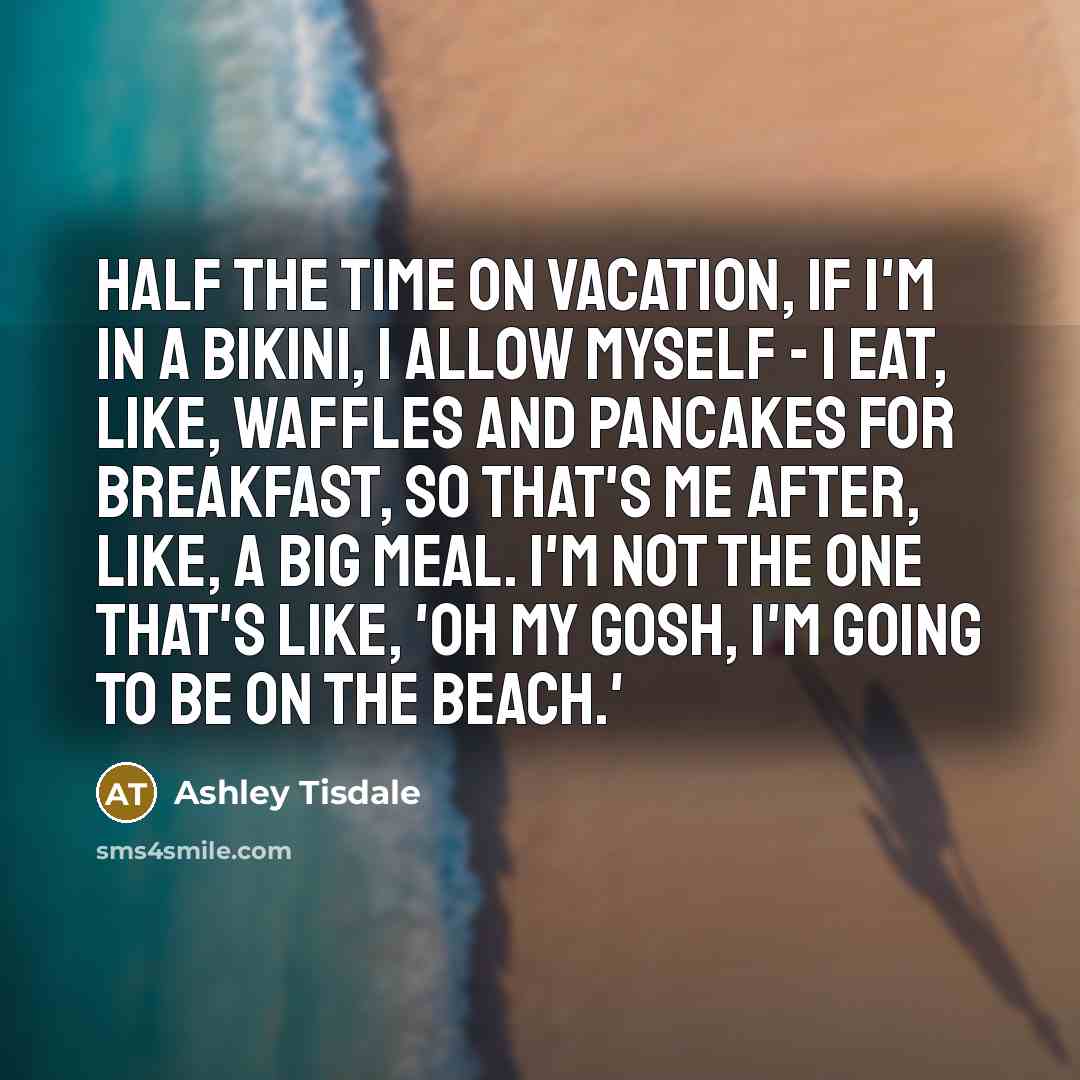 “Half the time on vacation, if I'm in a bikini,…” quote by Ashley Tisdale