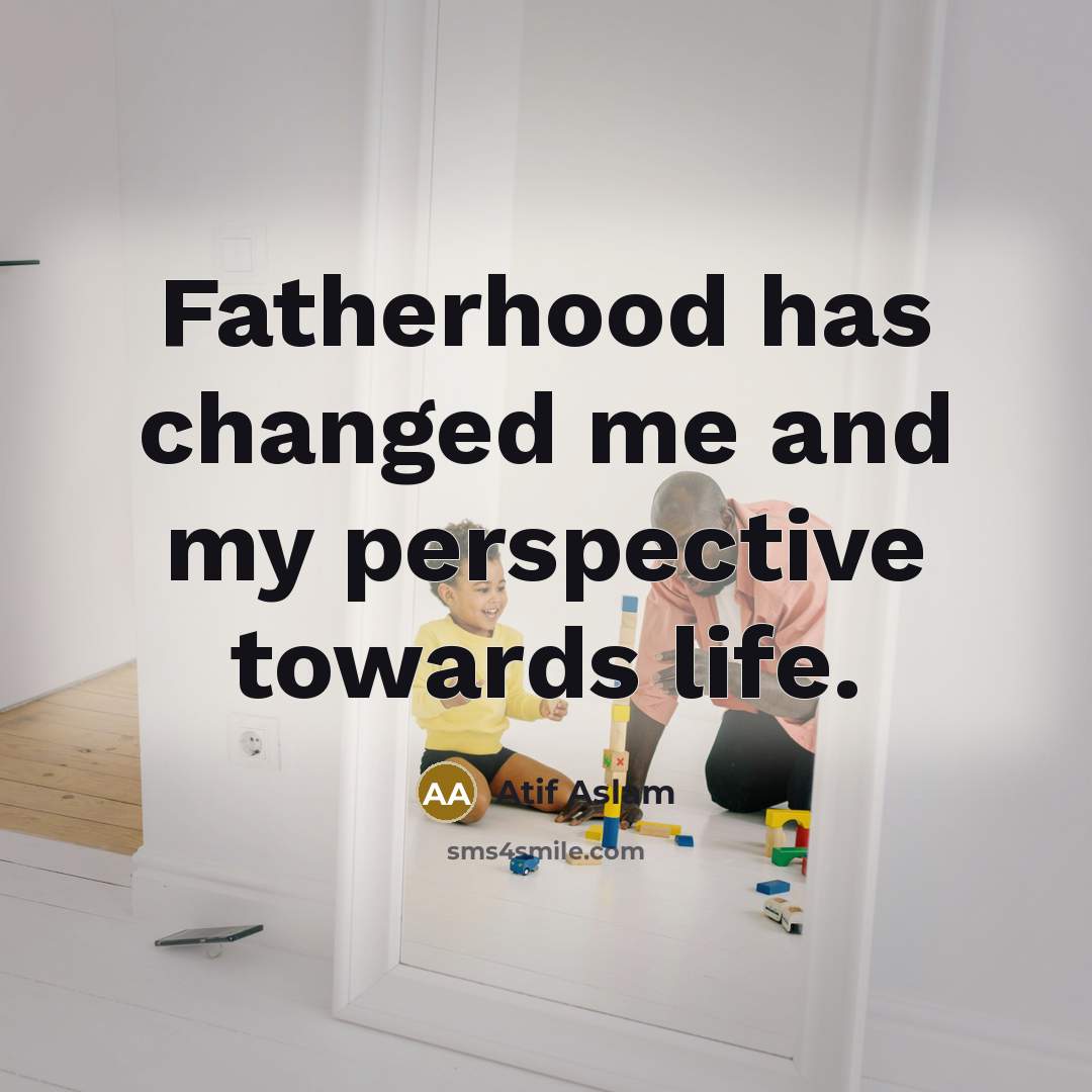 “Fatherhood has changed me and my perspective towards life.…” quote by Atif Aslam