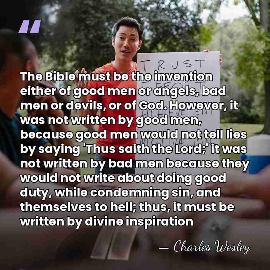 The Bible must be the invention either of good men or angels,&hellip; - Charles Wesley