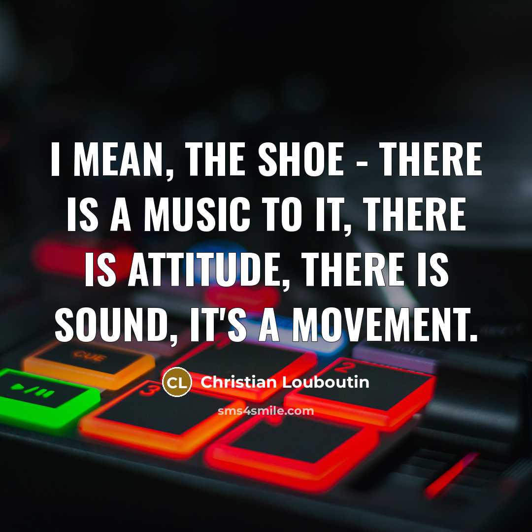 “I mean, the shoe - there is a music to…” quote by Christian Louboutin