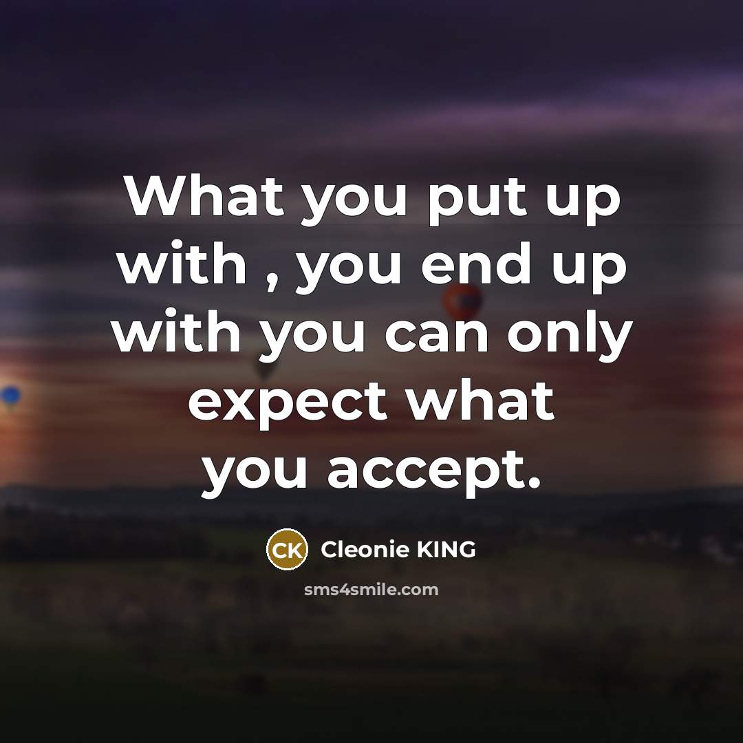 “What you put up with , you end up with…” quote by Cleonie KING
