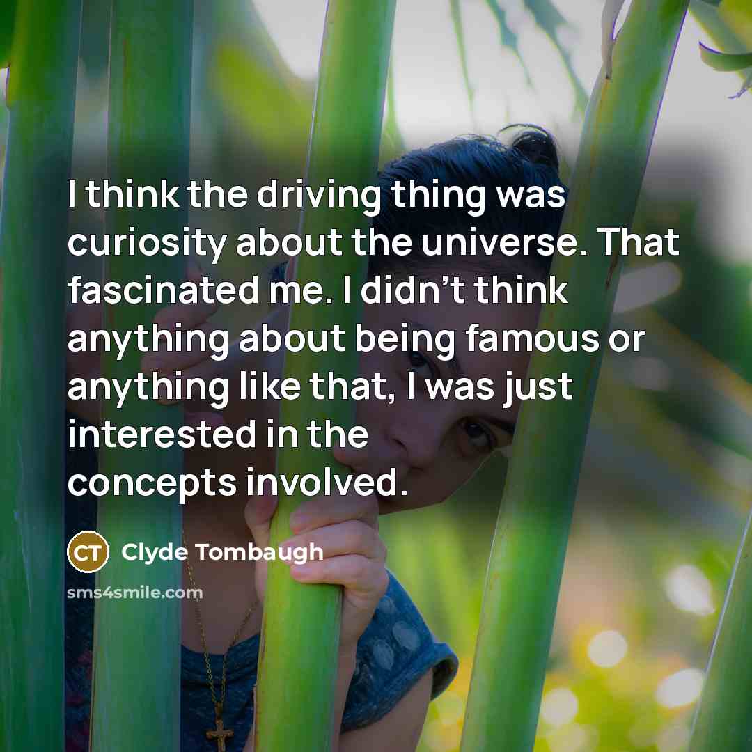 “I think the driving thing was curiosity about the universe.…” quote by Clyde Tombaugh
