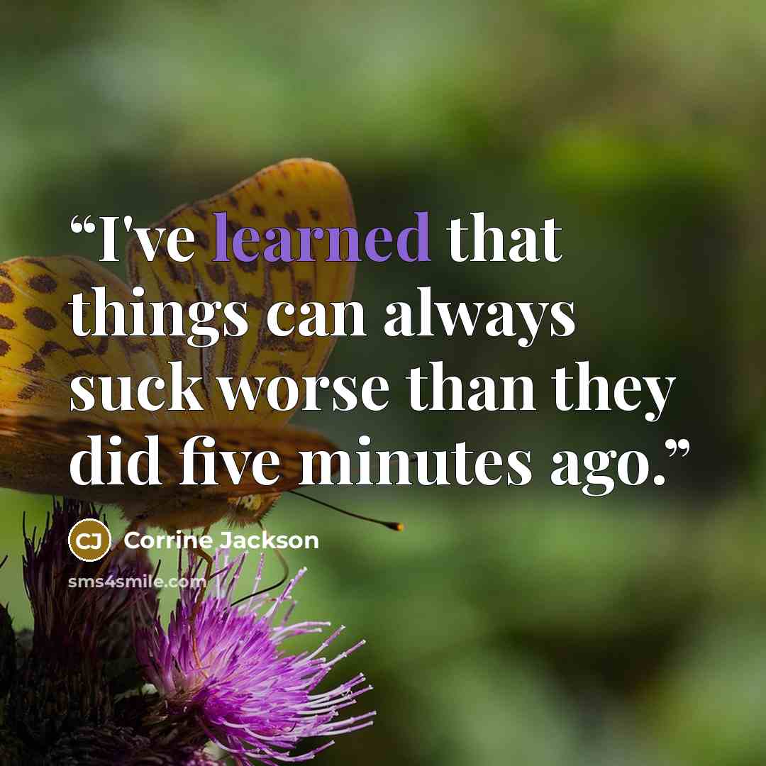 “I've learned that things can always suck worse than they did five minutes ago.” quote by Corrine Jackson