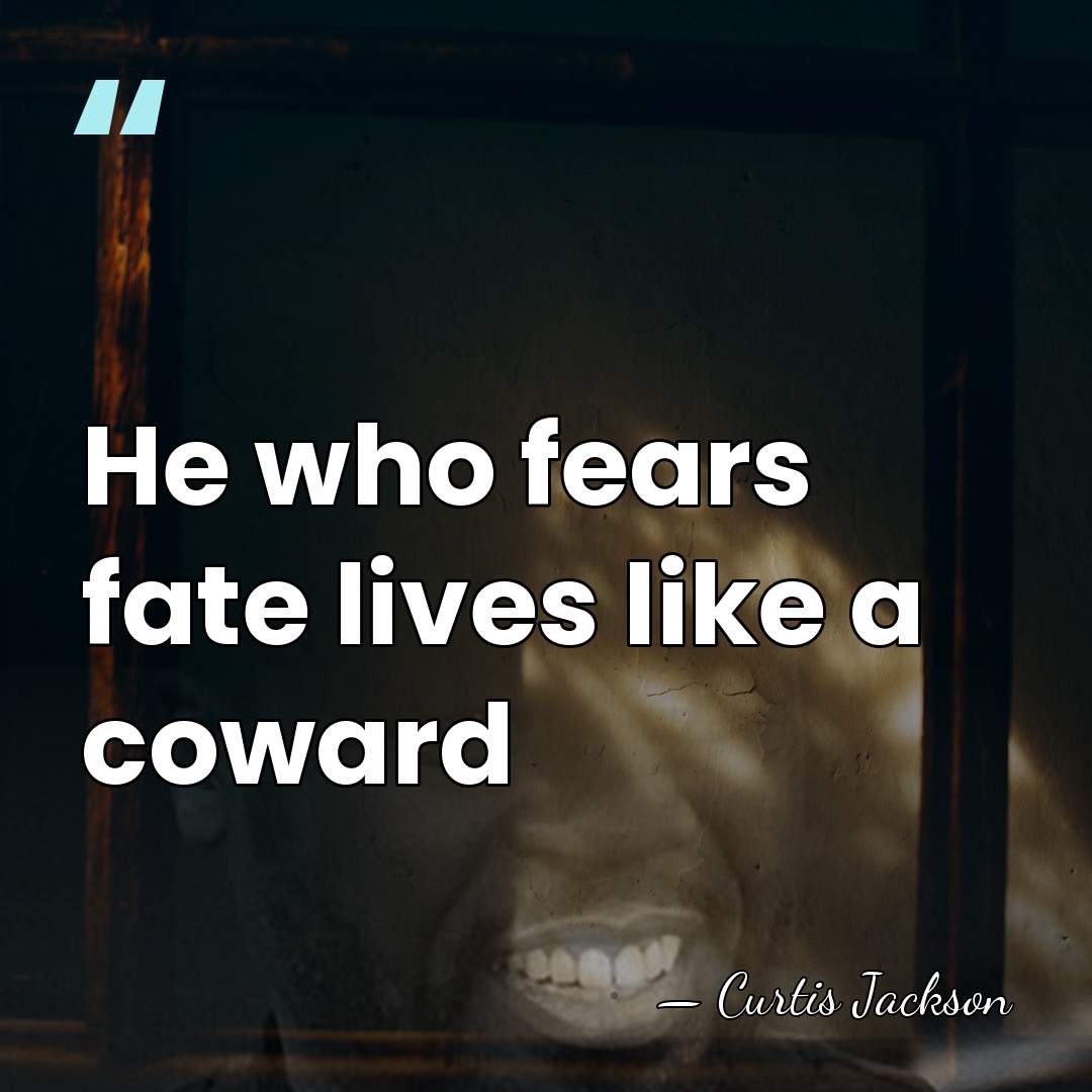 He who fears fate lives like a coward - Curtis Jackson