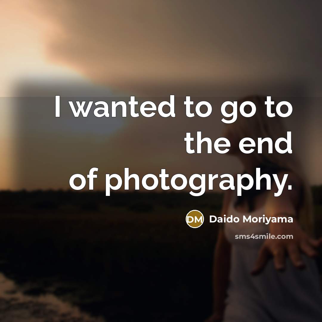 “I wanted to go to the end of photography.…” quote by Daido Moriyama