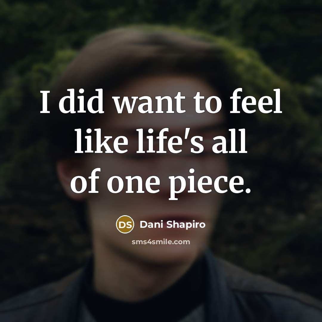 “I did want to feel like life's all of one…” quote by Dani Shapiro
