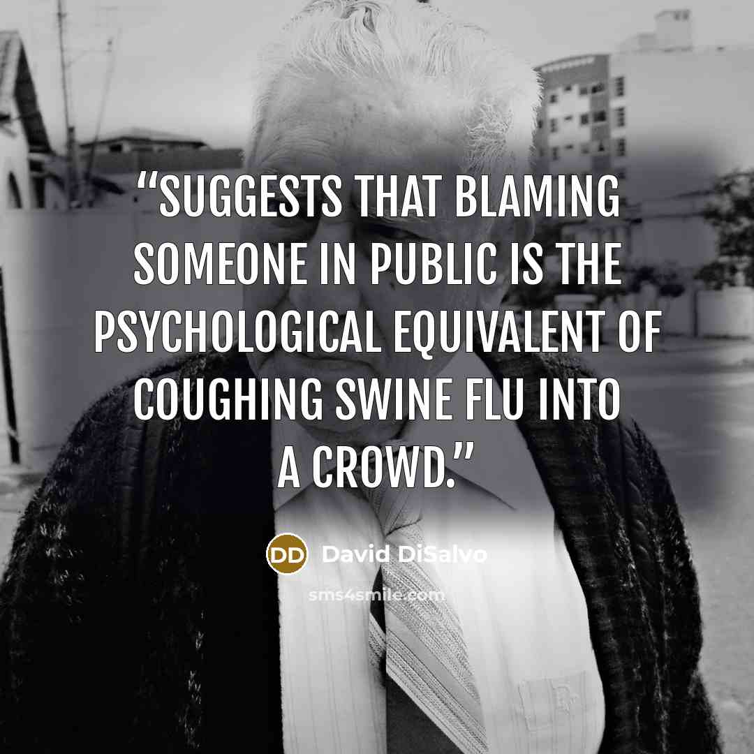 “suggests that blaming someone in public is the psychological equivalent of coughing swine flu into a crowd.” quote by David DiSalvo