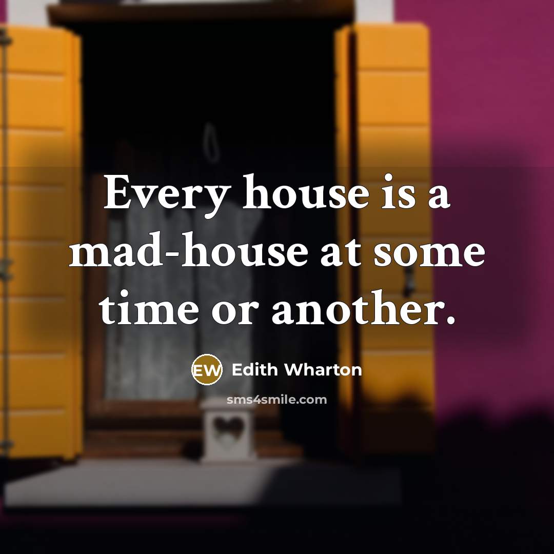 “Every house is a mad-house at some time or another.…” quote by Edith Wharton