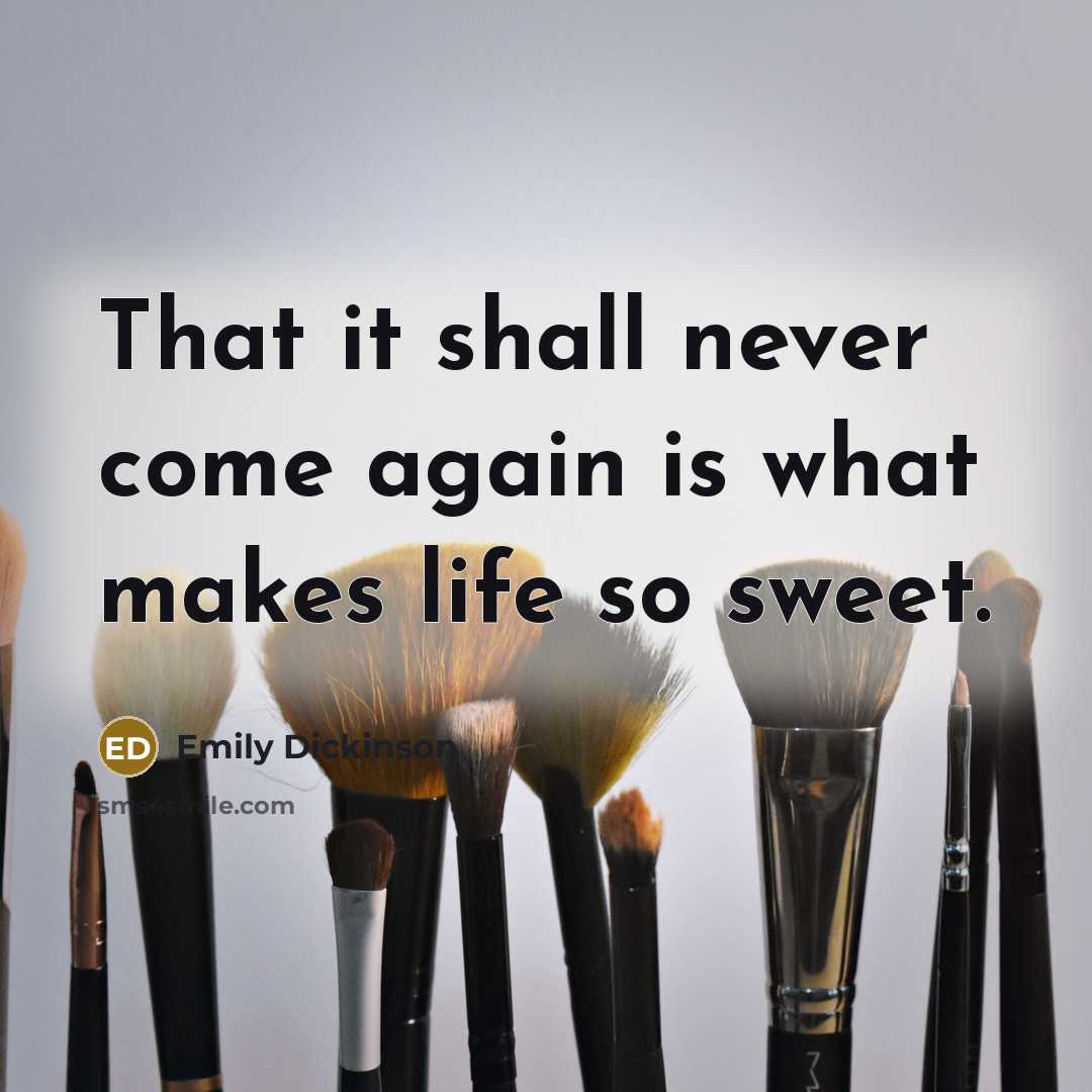 “That it shall never come again is what makes life…” quote by Emily Dickinson