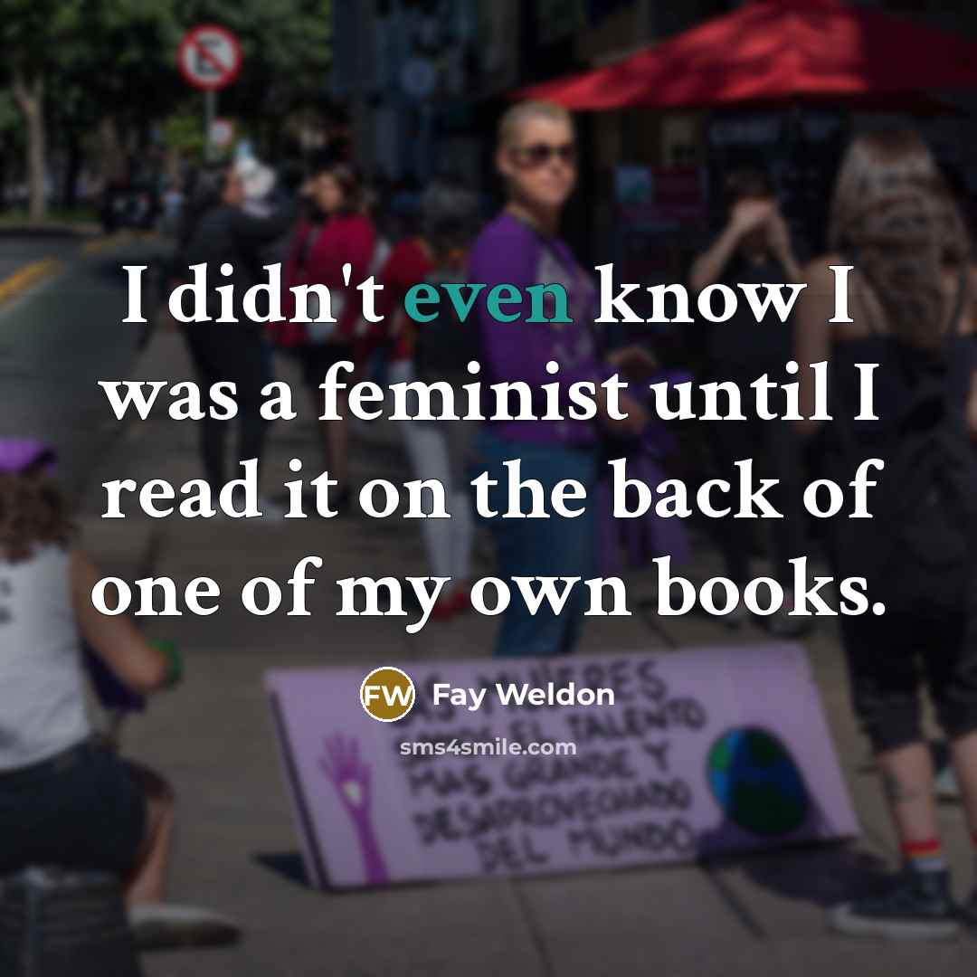 “I didn't even know I was a feminist until I…” quote by Fay Weldon