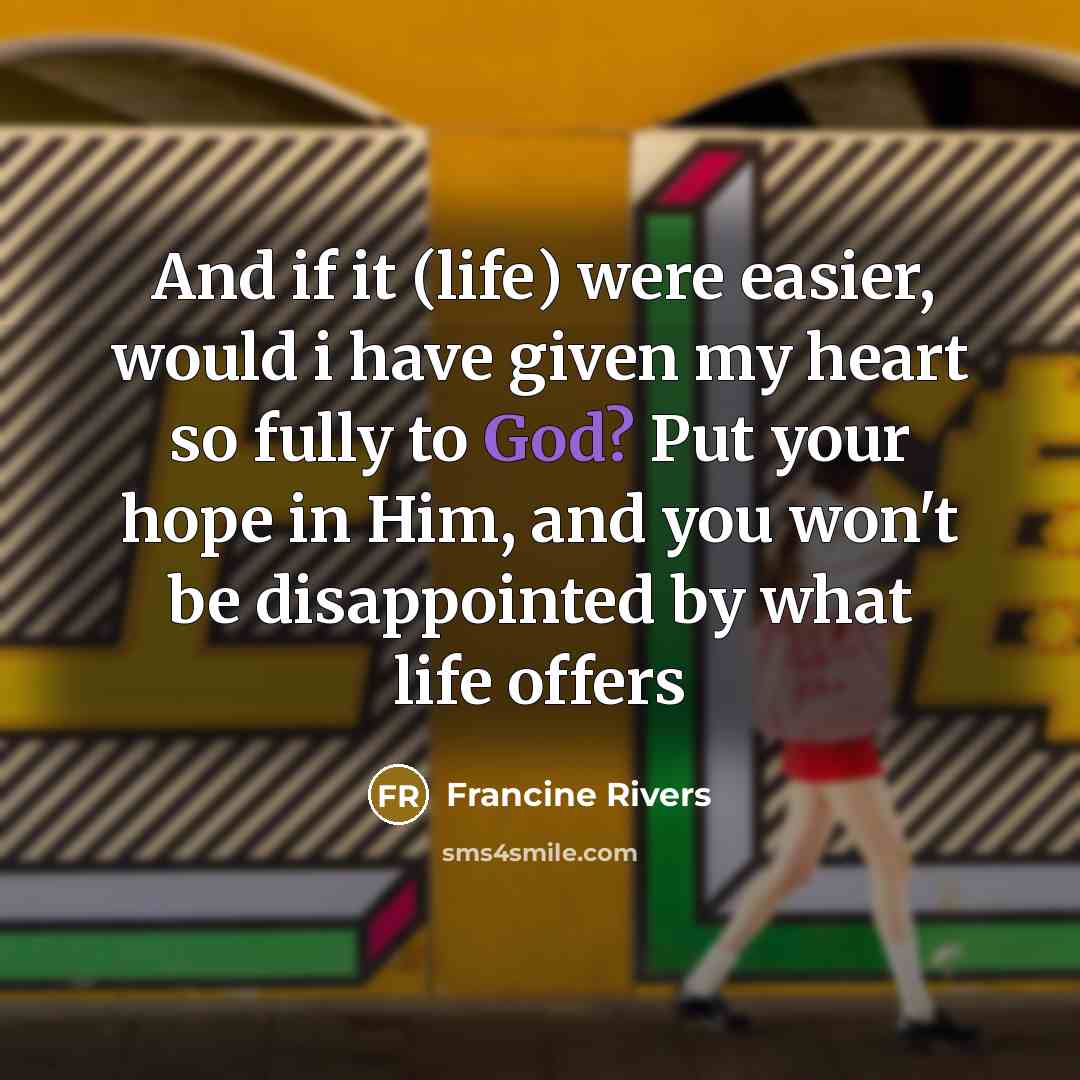 “And if it (life) were easier, would i have given…” quote by Francine Rivers