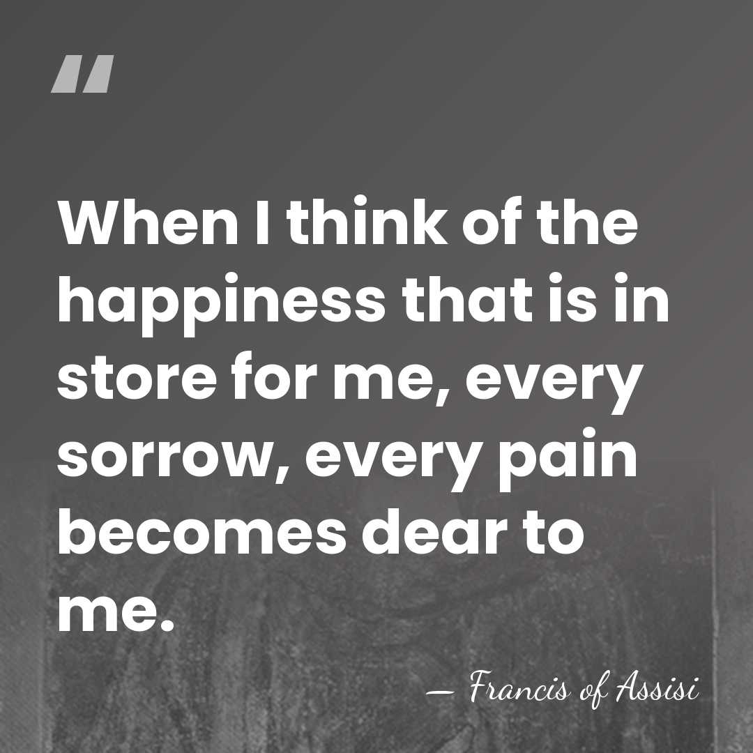 When I think of the happiness that is in store for me,&hellip; - Francis of Assisi