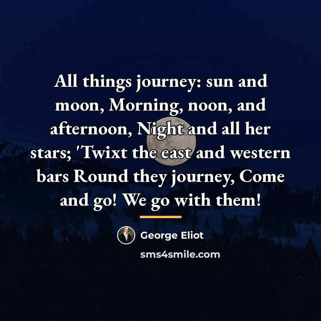 “All things journey: sun and moon, Morning, noon, and afternoon,…” quote by George Eliot